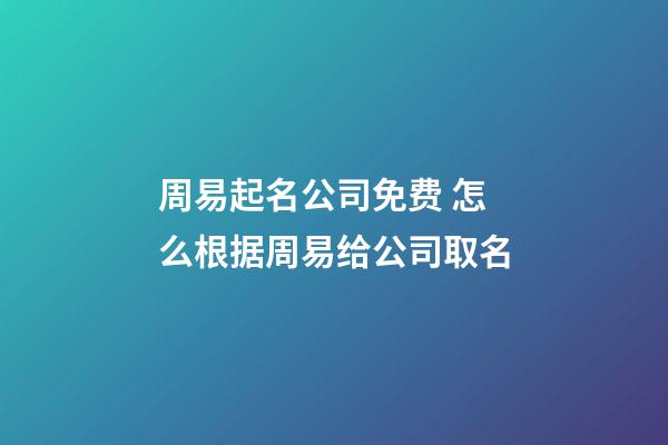 周易起名公司免费 怎么根据周易给公司取名-第1张-公司起名-玄机派